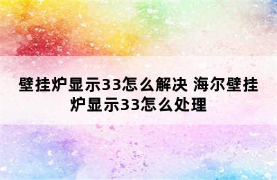 壁挂炉显示33怎么解决 海尔壁挂炉显示33怎么处理